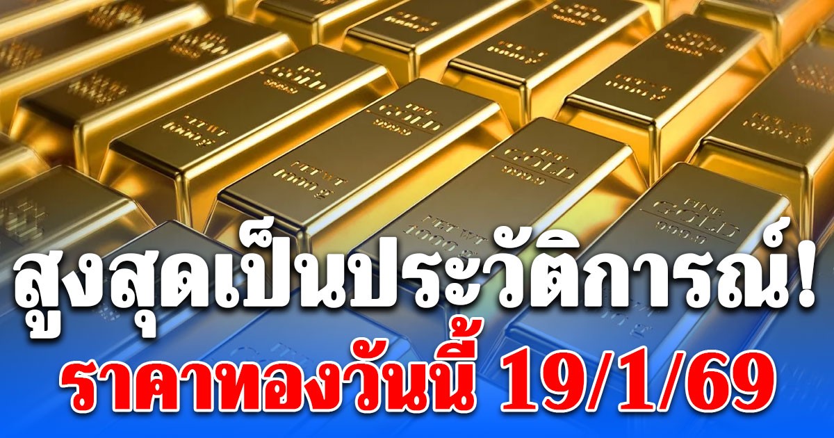 สูงสุดเป็นประวัติการณ์! ราคาทองวันนี้ 19 มกราคม 2569
