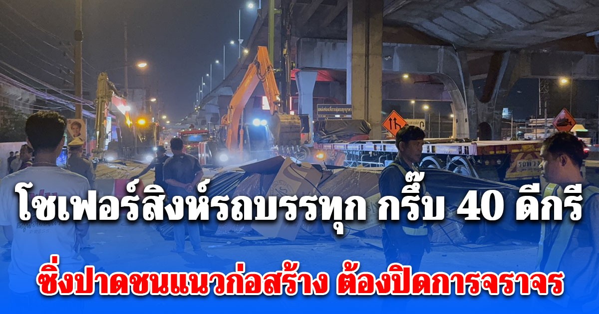 โชเฟอร์สิงห์รถบรรทุก กรึ๊บ 40 ดีกรี ซิ่งปาดชนแนวก่อสร้าง ต้องปิดการจราจรเคลียร์นานกว่า 2 ชั่วโมง