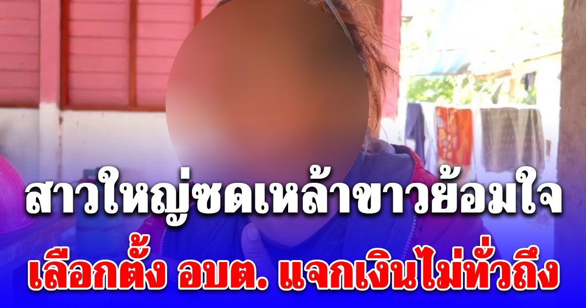 สาวใหญ่ซดเหล้าขาวย้อมใจ เลือกตั้ง อบต. แจกเงินไม่ทั่วถึง เจ็บใจเหมือนเราไม่มีความหมาย