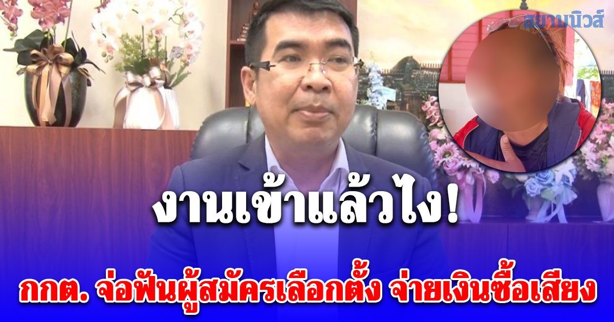 งานเข้าแล้วไง! กกต. จ่อฟันผู้สมัครเลือกตั้งอบต. จ่ายเงินซื้อเสียง หลังปรากฏคลิป สาวใหญ่โวย ไม่ได้รับเงิน 500