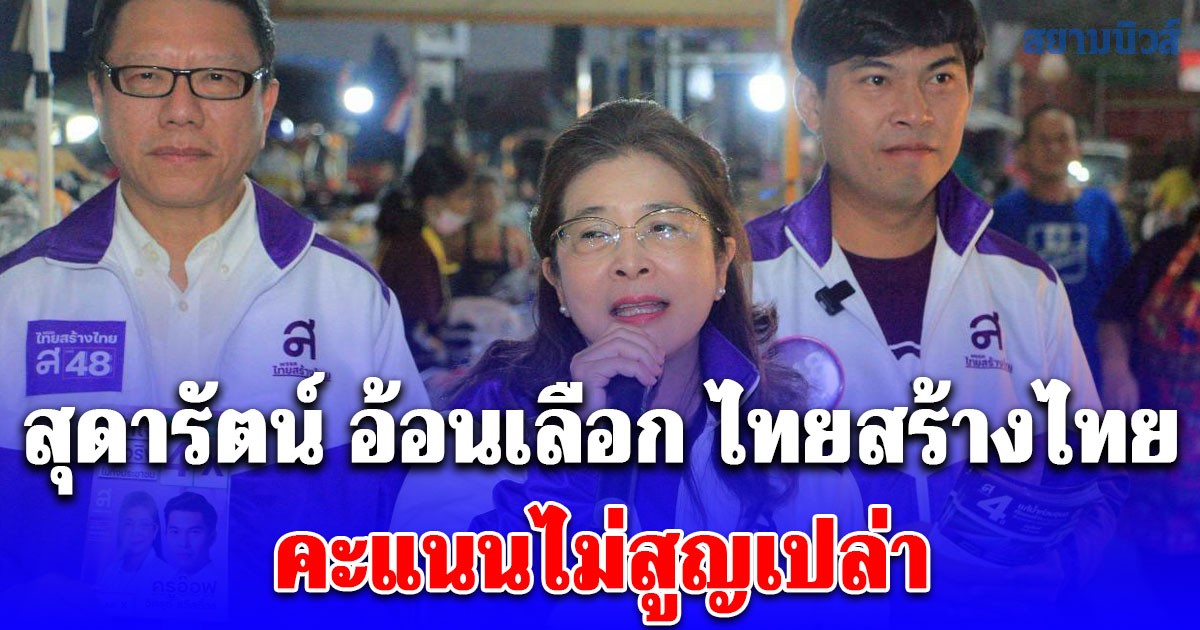 สุดารัตน์ อ้อนเลือก ไทยสร้างไทย คะแนนไม่สูญเปล่า เพราะจะได้คนทำงานจริง ไม่โกง มีประสบการณ์