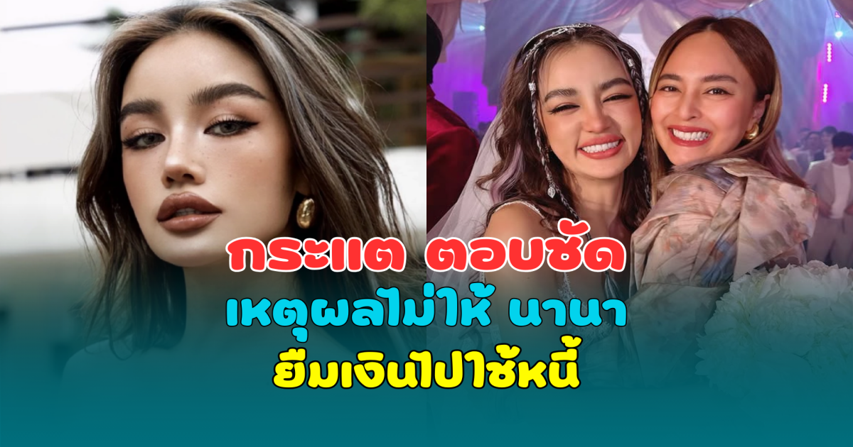 กระแต ตอบชัด เหตุผลไม่ให้ นานา ไรบีนา ยืมเงินไปใช้หนี้