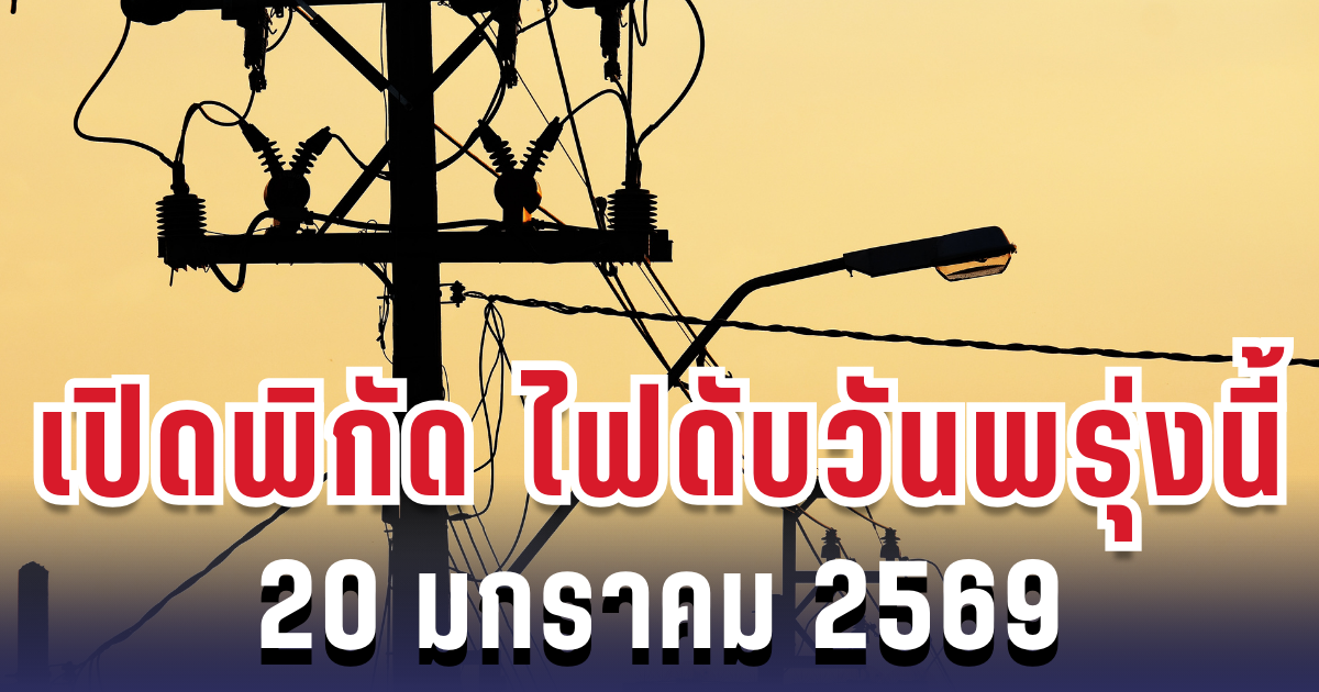 ประกาศเเล้ว! เปิดพิกัด 6 พื้นที่ ไฟดับพรุ่งนี้ 20 มกราคม 2569
