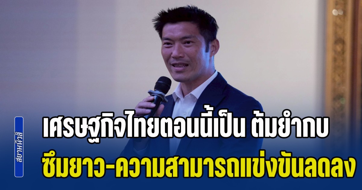ธนาธร ชี้เศรษฐกิจไทยตอนนี้เป็น ต้มยำกบ ซึมยาว-ความสามารถในการแข่งขันลดลง