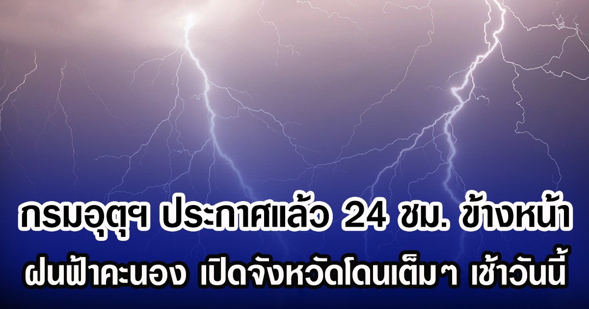 กรมอุตุฯ ประกาศแล้ว 24 ชม. ข้างหน้า ฝนฟ้าคะนอง เปิดจังหวัดโดนเต็มๆ เช้าวันนี้