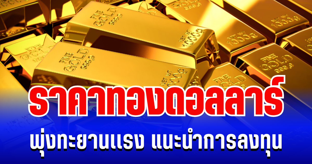 ราคาทองดอลลาร์ พุ่งทะยานเเรง แนะนำการลงทุน