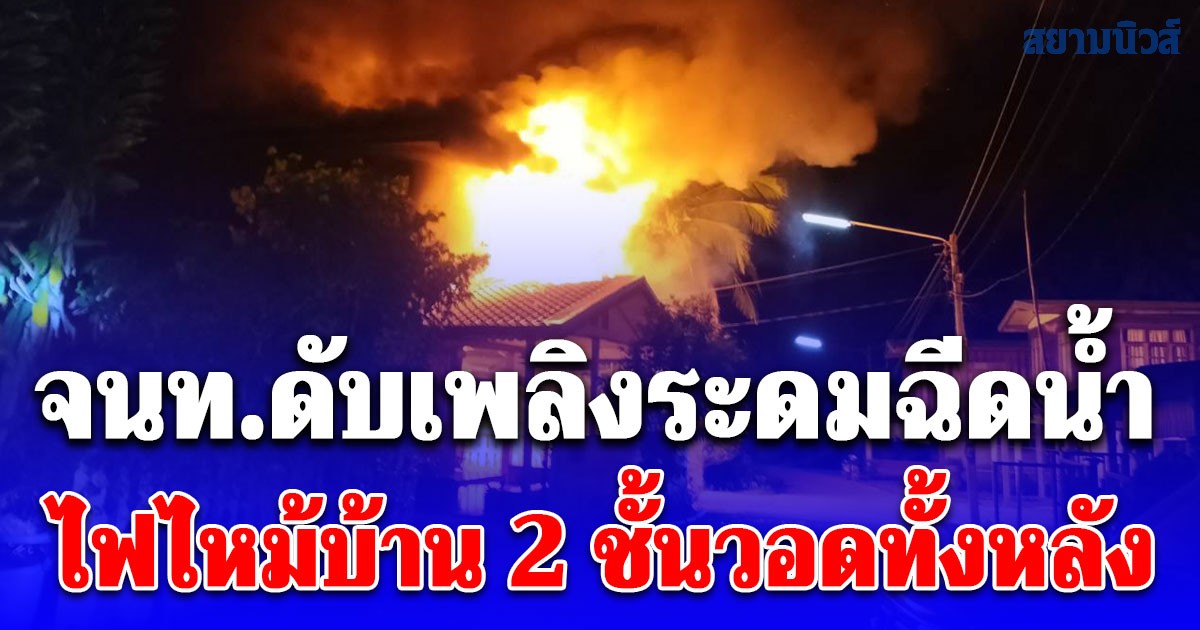 จนท.ดับเพลิงระดมฉีดน้ำไฟไหม้บ้าน 2 ชั้นวอดทั้งหลัง