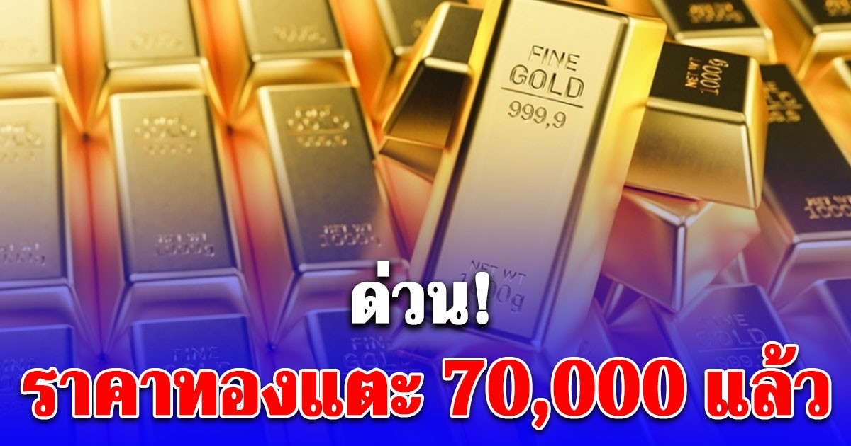 ด่วน! ราคาทอง แตะ 70,000 แล้ว