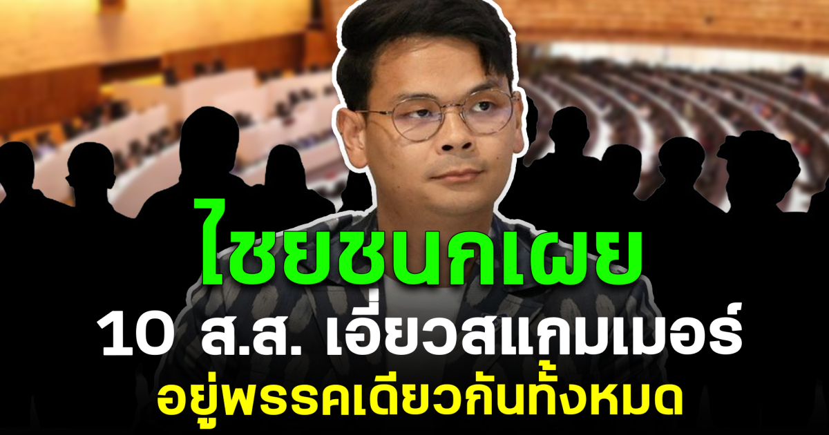 ไชยชนกเผย 10 ส.ส. เอี่ยวสแกมเมอร์ อยู่พรรคเดียวกันทั้งหมด