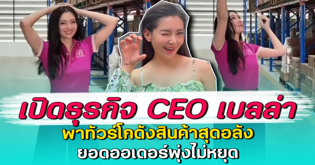 เปิดธุรกิจ CEO เบลล่า พาทัวร์โกดังสินค้าสุดอลัง ยอดออเดอร์พุ่งไม่หยุด