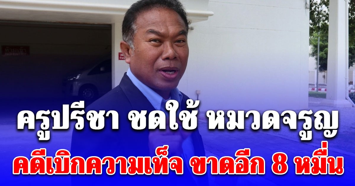 ครูปรีชา ชดใช้ หมวดจรูญ คดีเบิกความเท็จ ขาดอีก 8 หมื่น