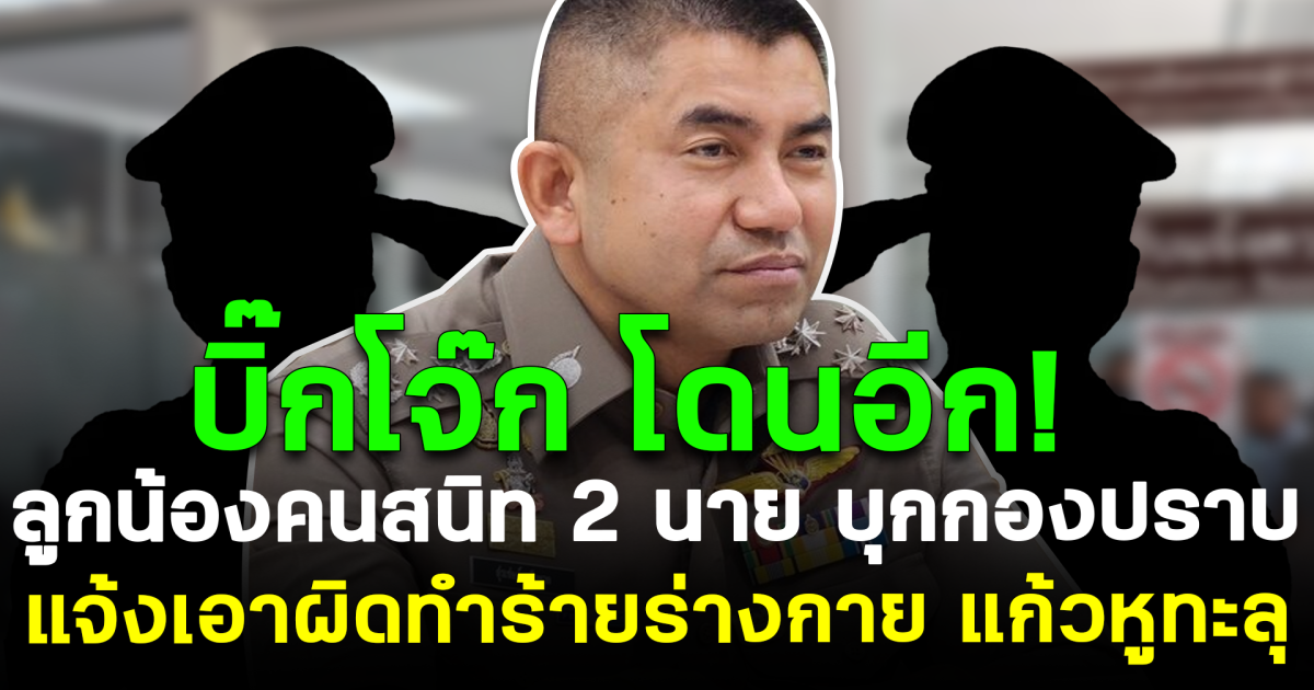 บิ๊กโจ๊ก โดนอีก! ลูกน้องคนสนิท 2 นาย บุกกองปราบ แจ้งเอาผิดทำร้ายร่างกาย แก้วหูทะลุ