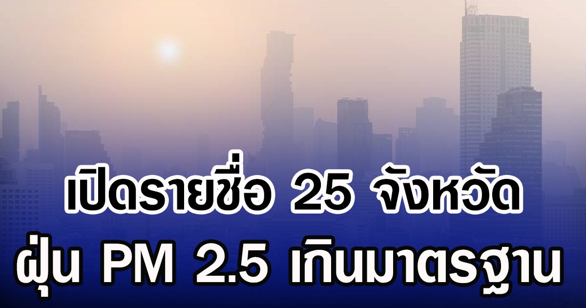 เปิดรายชื่อ 25 จังหวัด ฝุ่น PM2.5 เกินมาตรฐาน