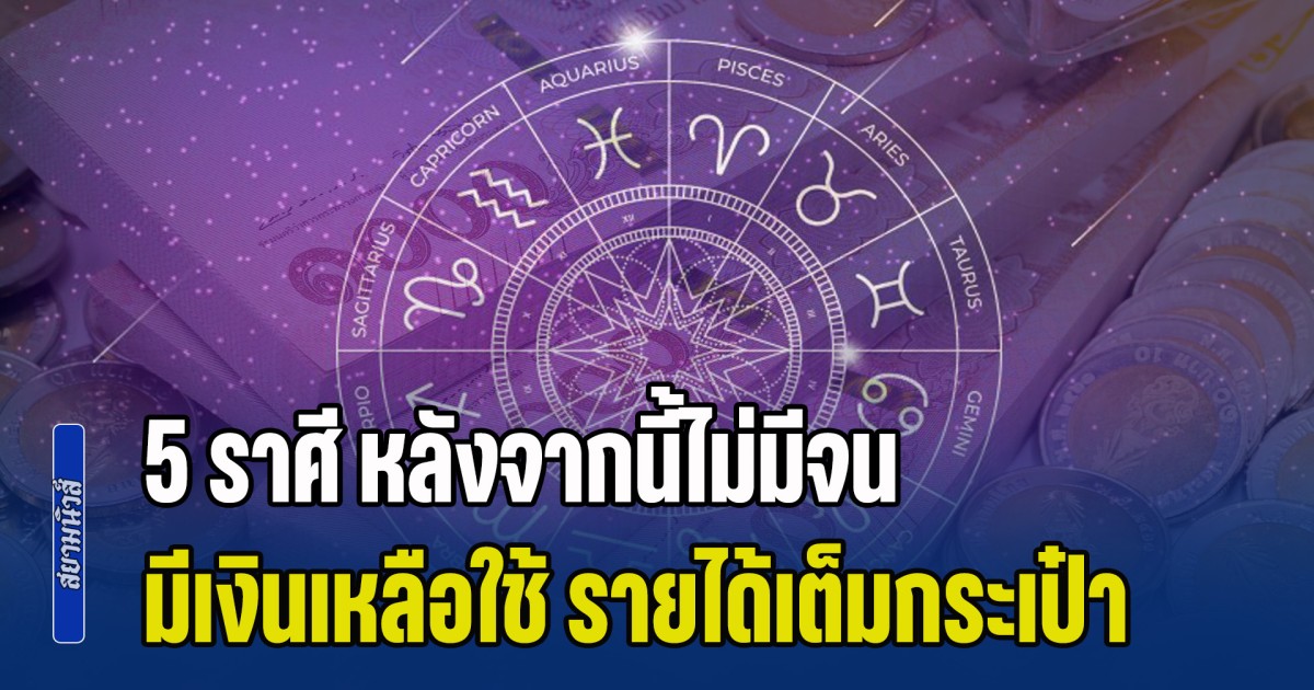 อิจฉาหนักมาก! เปิด 5 ราศี หลังจากนี้ไม่มีจน มีเงินเหลือใช้ รายได้เต็มกระเป๋า