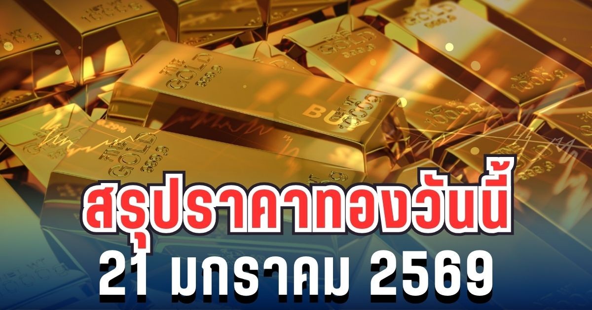 สรุปราคาทองวันนี้ 21 มกราคม 2569