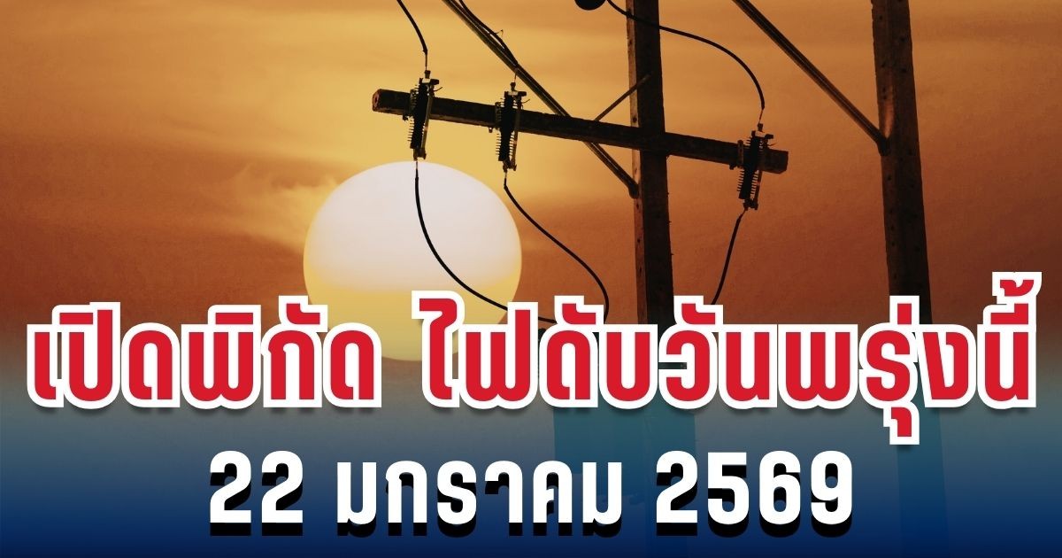 ประกาศเเล้ว! เปิดพิกัด 6 พื้นที่ ไฟดับวันนี้ 22 มกราคม 2569