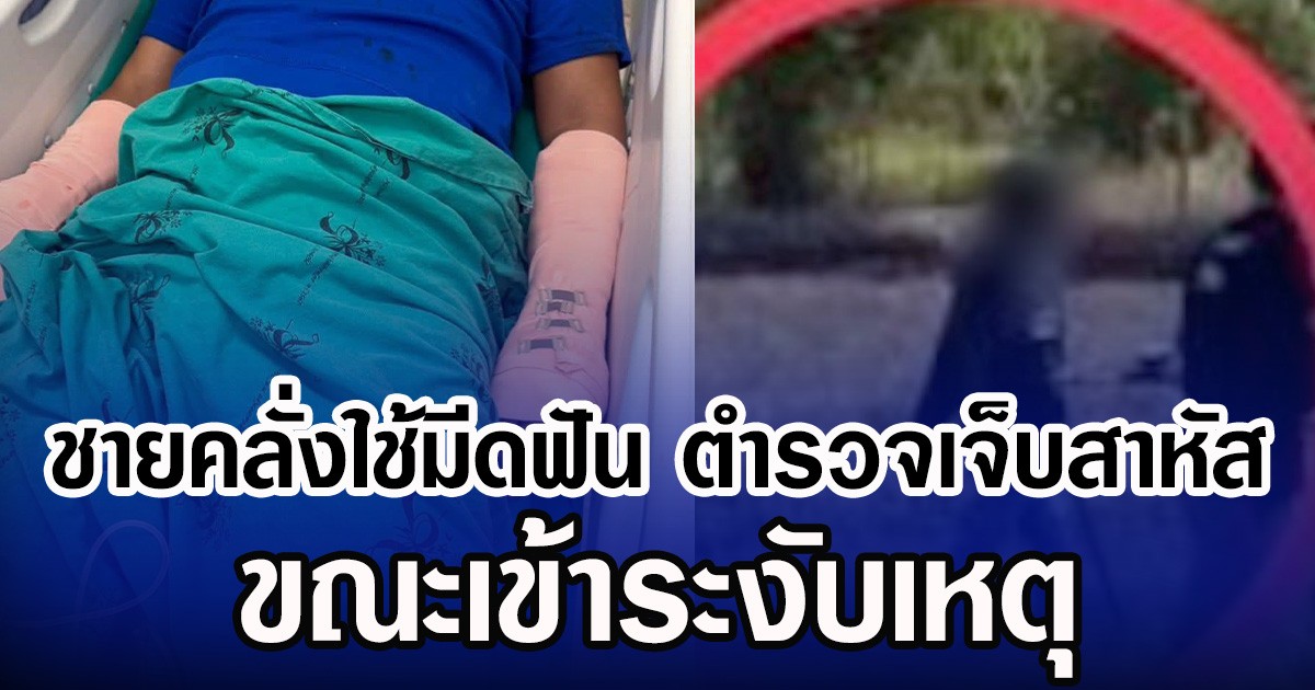 ชายคลั่งใช้มีดฟัน ตำรวจเจ็บสาหัส ขณะเข้าระงับเหตุ