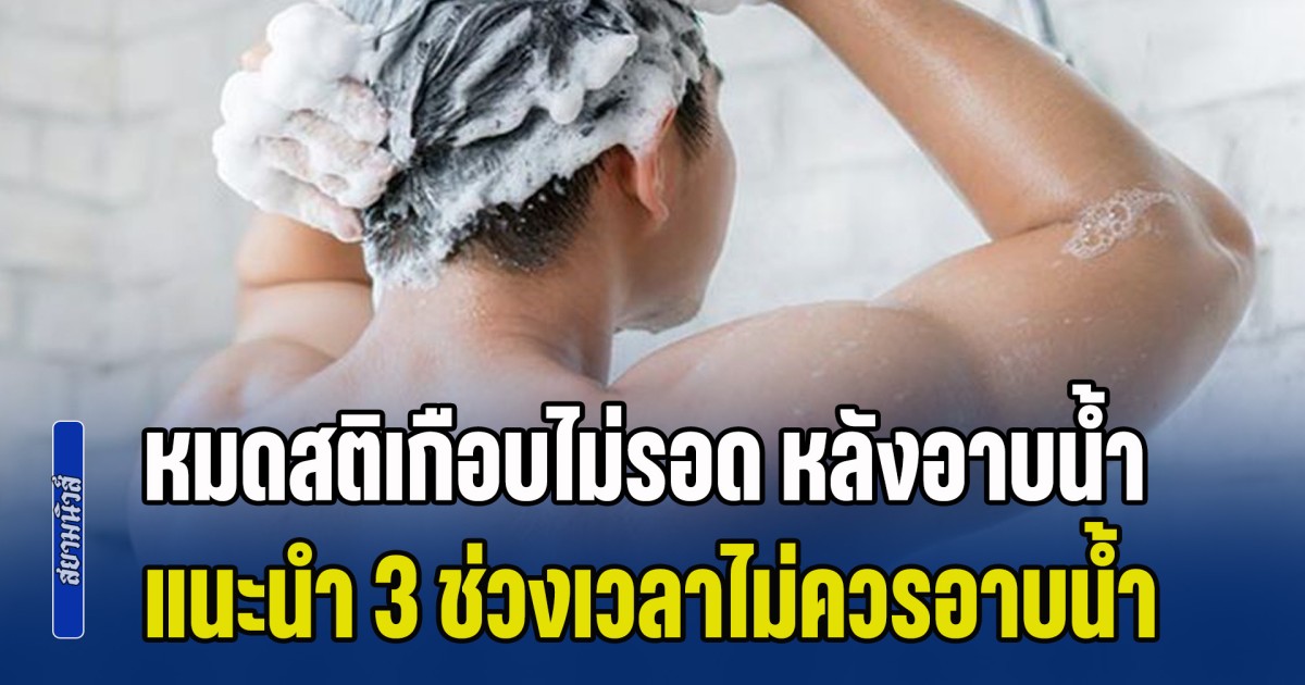 เตือนไว้เลยนะ! ชายวัย 56 หมดสติเกือบไม่รอด หลังอาบน้ำ หมอวินิจฉัยรู้สาเหตุ พร้อมแนะนำ 3 ช่วงเวลาไม่ควรอาบน้ำ (ข่าว ตปท.)