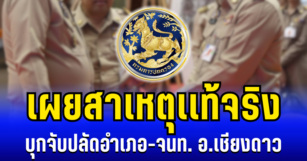 ฉาวสะเทือนวงการ! กรมการปกครอง เผยสาเหตุเเท้จริง บุกจับปลัดอำเภอ-จนท. อ.เชียงดาว