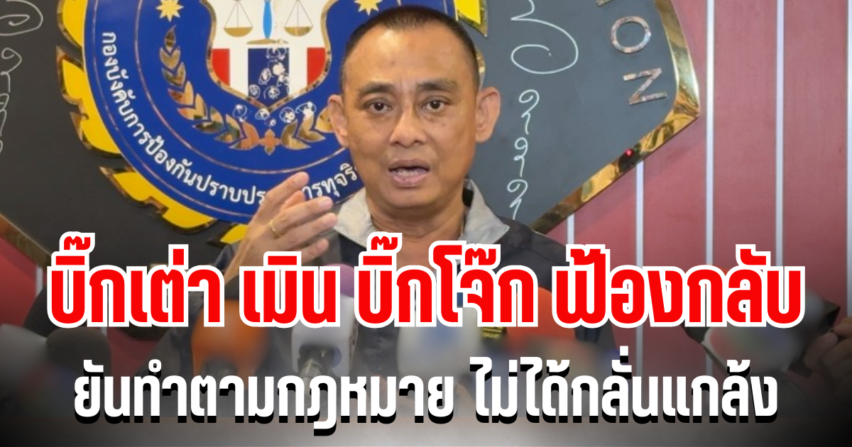 บิ๊กเต่า เมิน บิ๊กโจ๊ก ฟ้องกลับ ยันทำตามกฎหมาย ไม่ได้กลั่นแกล้ง