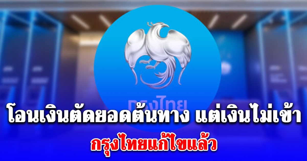 กรุงไทยแจ้งแล้ว กรณีโอนเงินตัดยอดต้นทาง เงินไม่เข้าบัญชีปลายทาง