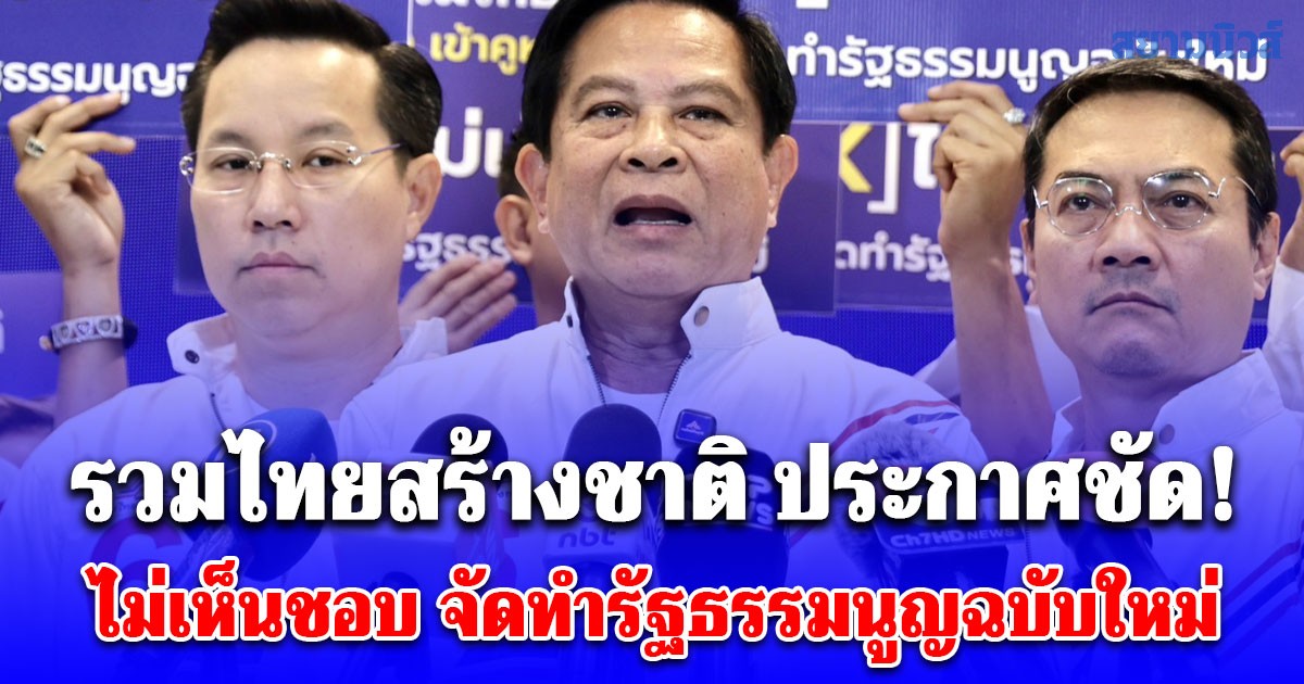 รวมไทยสร้างชาติ ประกาศชัด! ไม่เห็นชอบ จัดทำรัฐธรรมนูญฉบับใหม่ เผยเหตุผลแท้จริงที่หลายคนยังไม่รู้