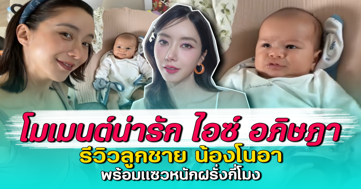 โมเมนต์น่ารัก ไอซ์ อภิษฎา รีวิวลูกชาย น้องโนอา พร้อมแซวหนักฝรั่งกี่โมง