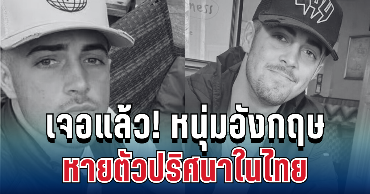 เจอแล้ว! หนุ่มอังกฤษวัย 21 หลังหายตัวปริศนาในไทย พบเสียชีวิตในโรงแรม