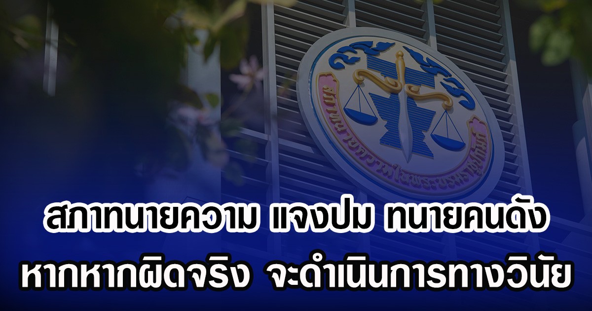 สภาทนายความ แจงปม ทนายคนดัง หากหากผิดจริง จะดำเนินการทางวินัย