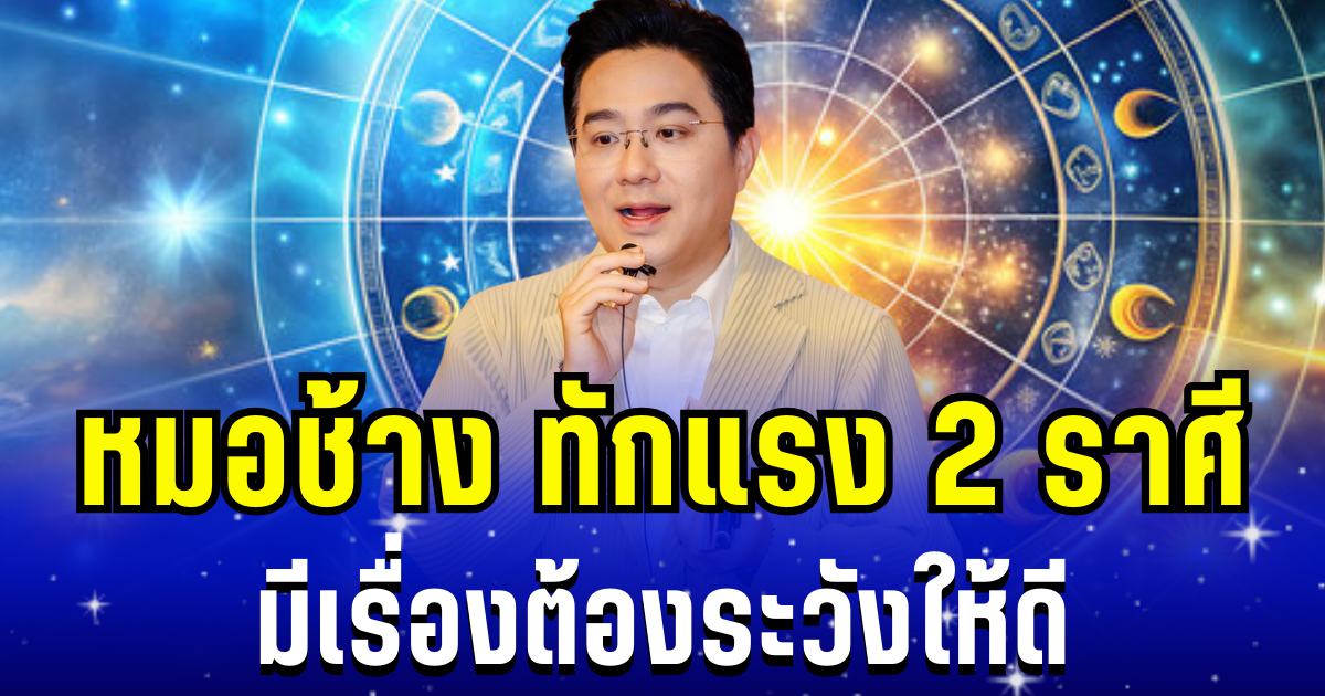 หมอช้าง ทักเเรง! 2 ราศี มีเรื่องต้องระวังให้ดี อย่าชะล่าใจ
