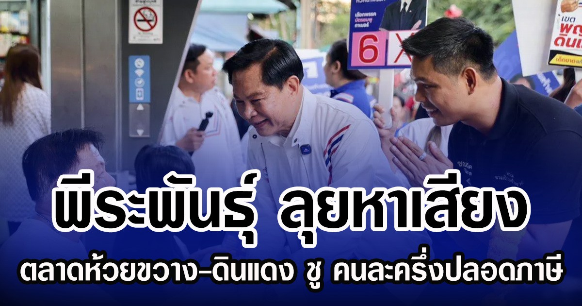 พีระพันธุ์ ลุยหาเสียงตลาดห้วยขวาง-ดินแดง ชู คนละครึ่งปลอดภาษี