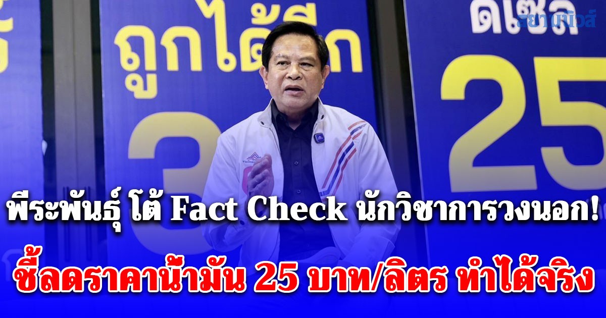 พีระพันธุ์ โต้ Fact Check นักวิชาการวงนอก! ชี้ลดราคาน้ำมัน 25 บาท/ลิตร ทำได้จริง