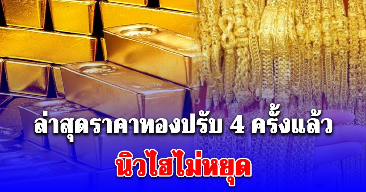 ราคาทองล่าสุด ปรับ 4 ครั้ง ใน 1 ชั่วโมง