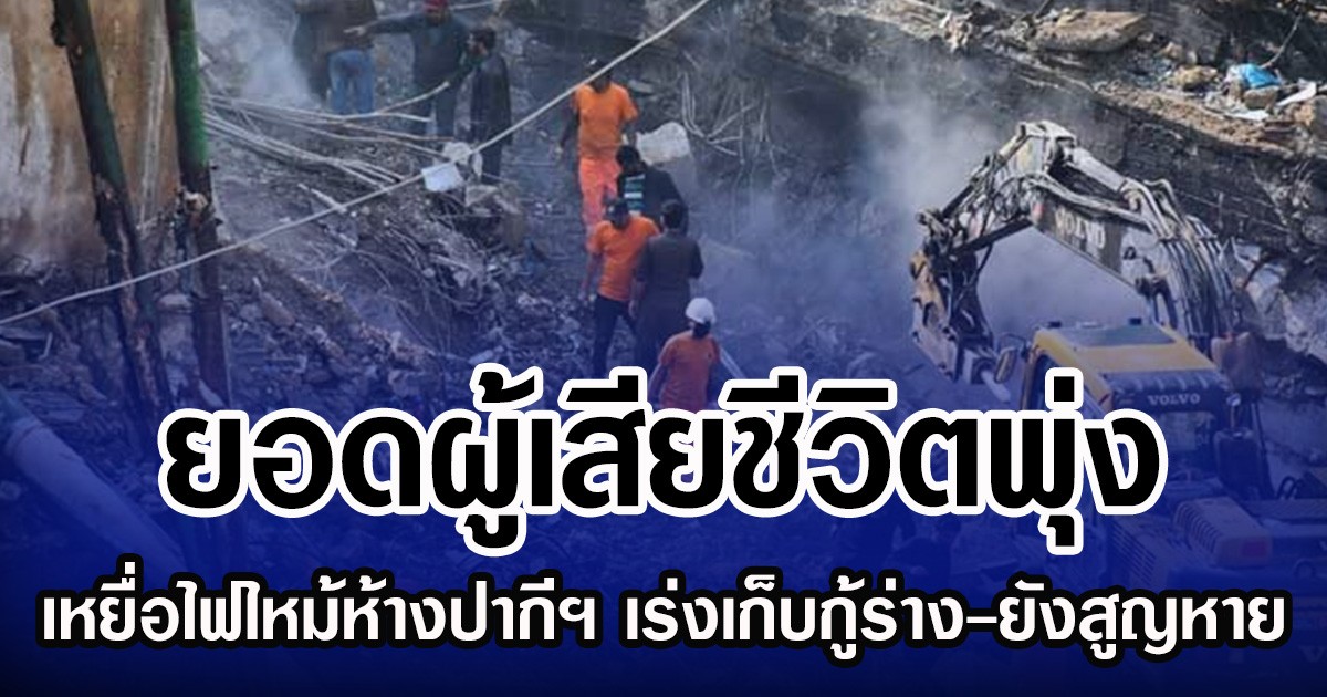 ยอดผู้เสียชีวิตพุ่ง เหยื่อไฟไหม้ห้างปากีฯ เร่งเก็บกู้ร่าง-ยังสูญหาย