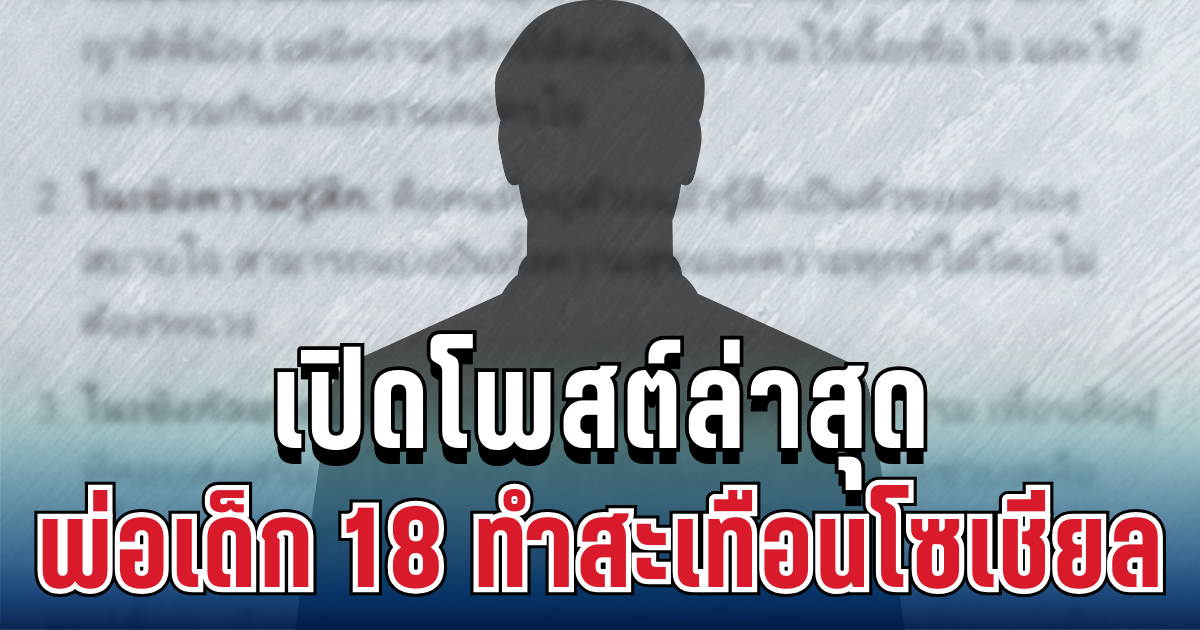 แรงมาก! เปิดโพสต์ล่าสุด พ่อเด็ก 18 ทำสะเทือนโซเชียล