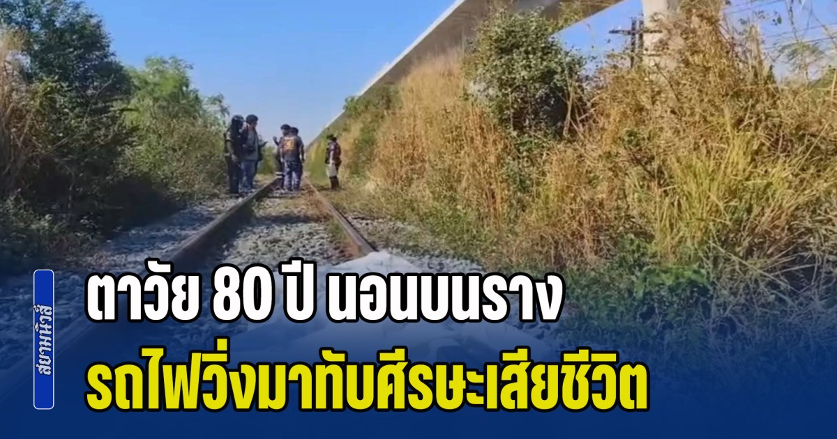 คงจะสุดแล้วจริงๆ ตาวัย 80 ปี นอนบนราง รถไฟวิ่งมาทับศีรษะหาย เสียชีวิตสลด