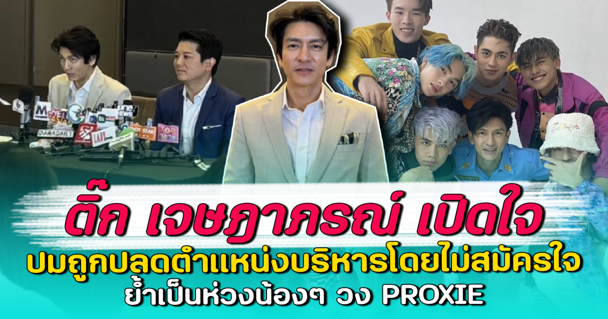 ติ๊ก เจษฎาภรณ์ เปิดใจ ปมถูกปลดตำแหน่งบริหารโดยไม่สมัครใจ ย้ำเป็นห่วงน้องๆ วง PROXIE