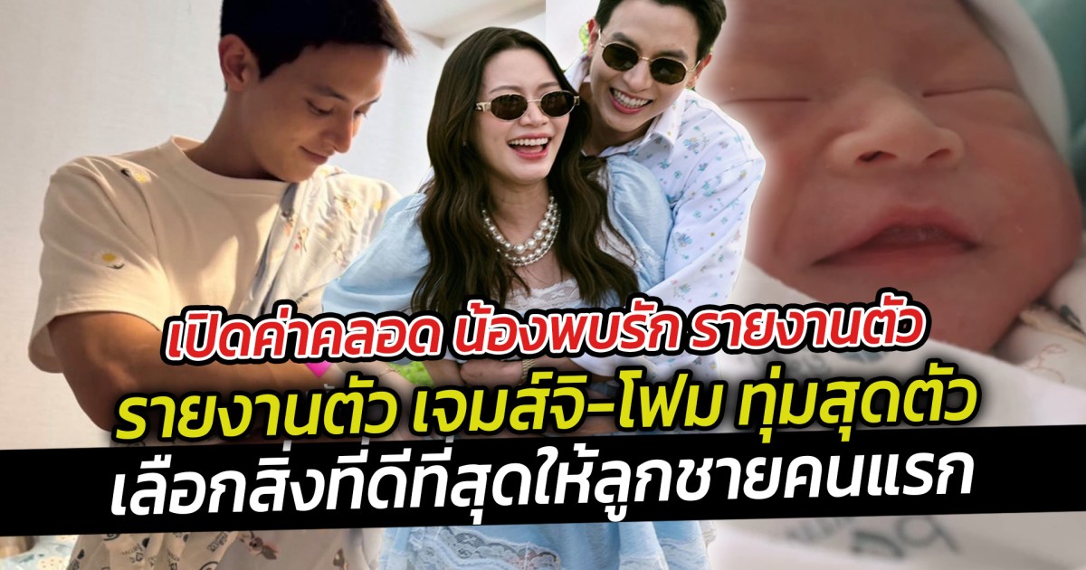 เปิดค่าคลอด น้องพบรัก รายงานตัว เจมส์จิ-โฟม ทุ่มสุดตัว เลือกสิ่งที่ดีที่สุดให้ลูกชายคนแรก