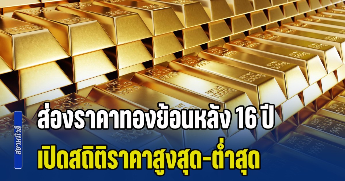 ส่องราคาทองย้อนหลัง 16 ปี เปิดสถิติราคาสูงสุด-ต่ำสุด มากไกลมาก แนะนำการลงทุน