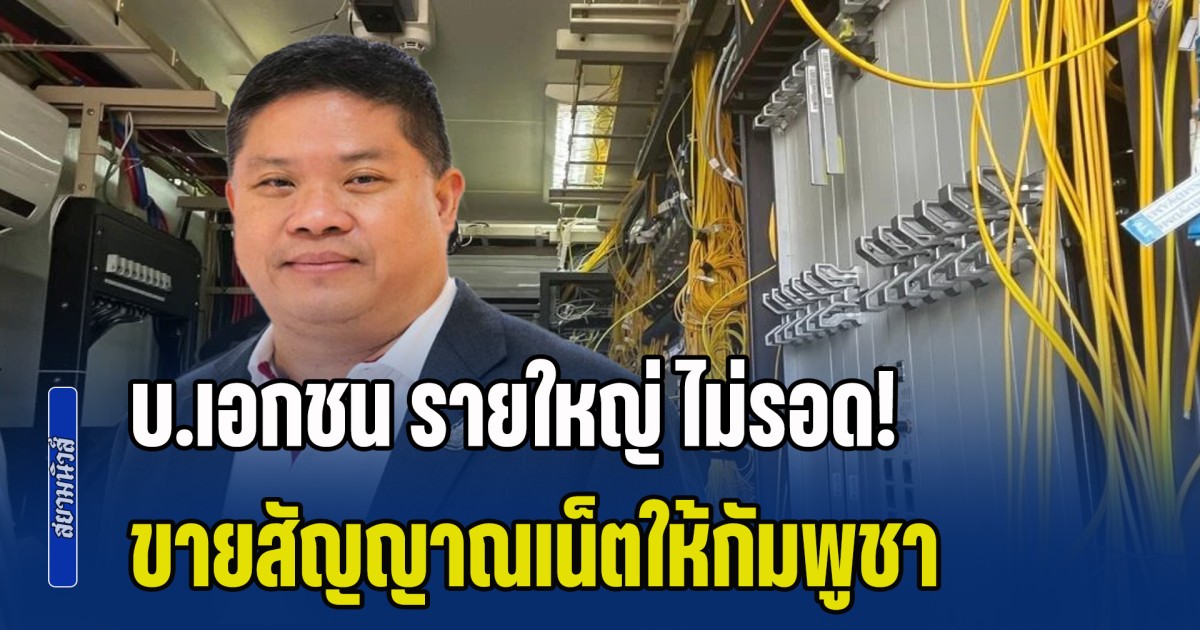 บ.เอกชน รายใหญ่ ไม่รอด! กสทช. พบหลักฐานสำคัญ ขายสัญญาณเน็ตให้กัมพูชา ชี้ร้ายแรงสุดเพิกถอนใบอนุญาต