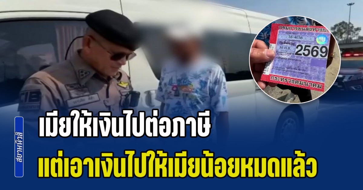 งานนี้ไม่น่ารอด! จับโชเฟอร์รถตู้โดยสาร ตัดแปะป้ายภาษีปลอม สารภาพเมียให้เงินไปต่อภาษี แต่เอาเงินไปให้เมียน้อยหมดแล้ว