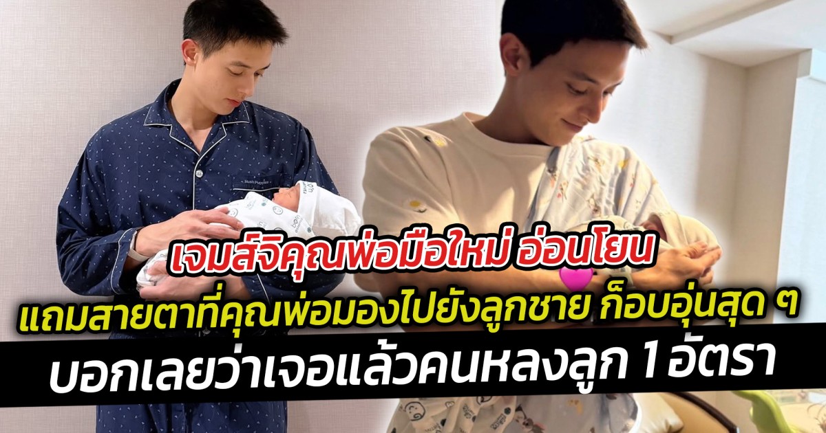 เจมส์จิ คุณพ่อมือใหม่ อ่อนโยนสุด ก้าวสู่บทบาทคุณพ่อมือใหม่แบบเต็มตัว