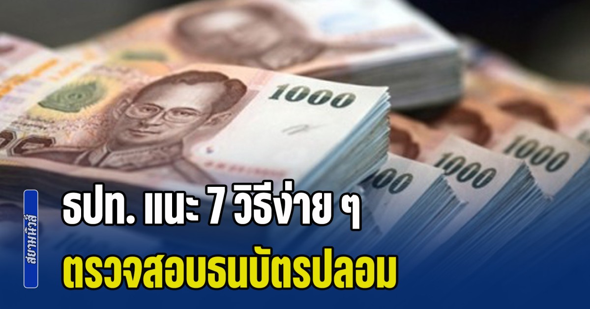 ธปท. แนะ 7 วิธีง่าย ๆ ตรวจสอบธนบัตร หลังช่วงนี้แบงก์พันปลอมระบาด