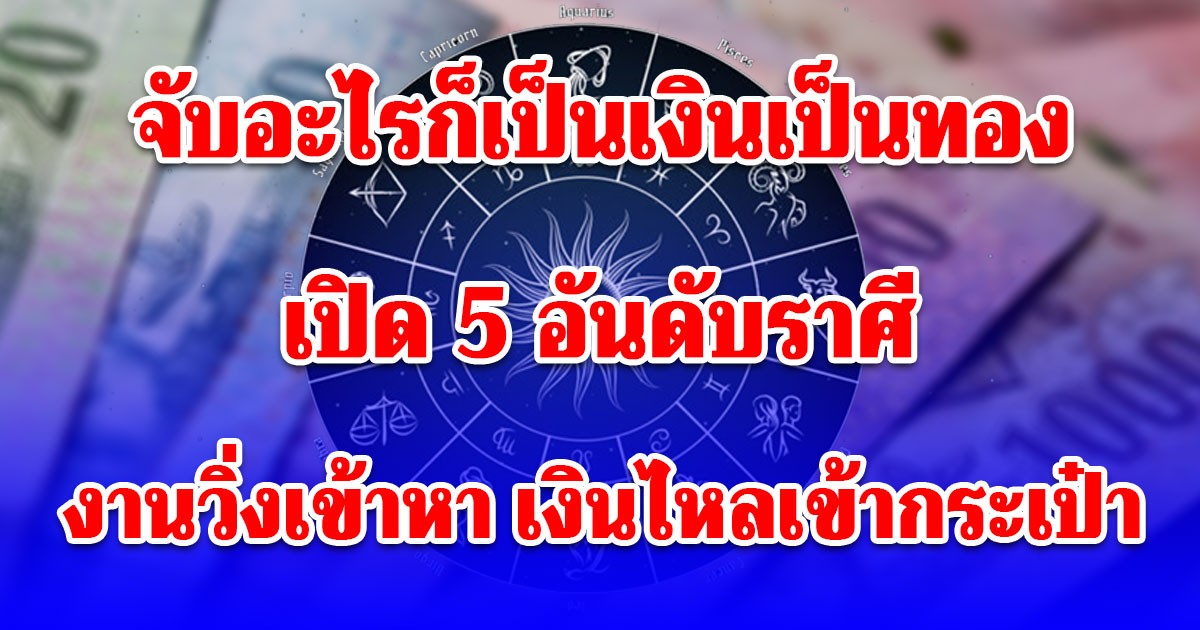 5 อันดับราศี ปี 2569 เป็นปีแห่งการเติบโตของคุณแล้ว งานวิ่งเข้าหา เงินไหลเข้ากระเป๋า จับอะไรก็เป็นเงินเป็นทอง