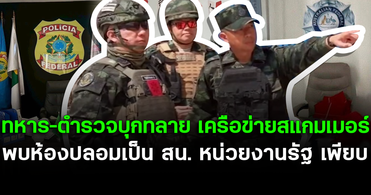 ทหาร–ตำรวจบุกทลาย เครือข่ายสแกมเมอร์ พบห้องปลอมเป็น สน. หน่วยงานรัฐ เพียบ