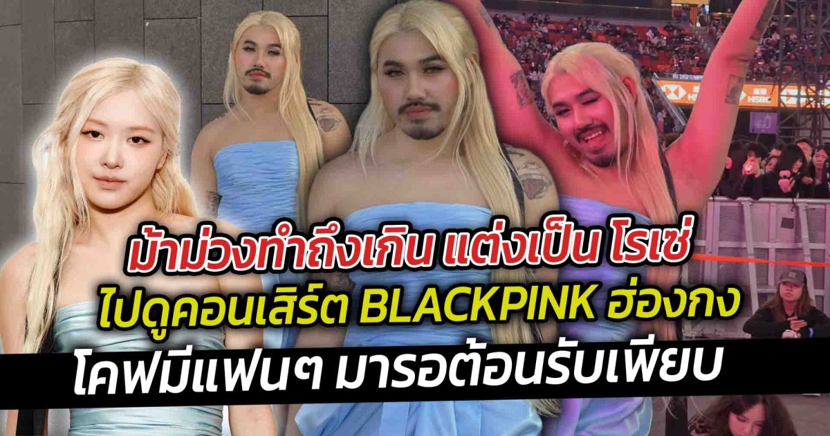 ม้าม่วงทำถึงเกิน แต่งเป็น โรเซ่ ไปดูคอนเสิร์ต BLACKPINK ฮ่องกง