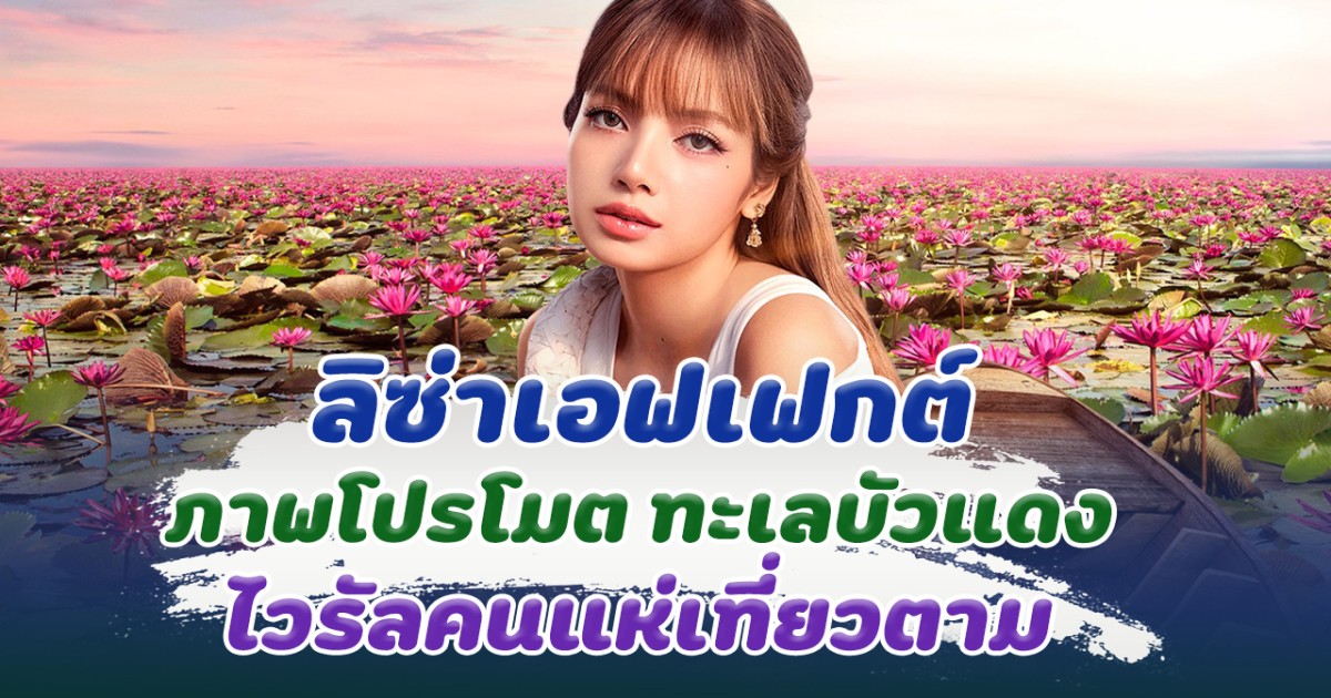 ลิซ่าเอฟเฟกต์ ไวรัลภาพโปรโมต ทะเลบัวแดง ทำคนแห่ตามรอยไปชมเพียบ