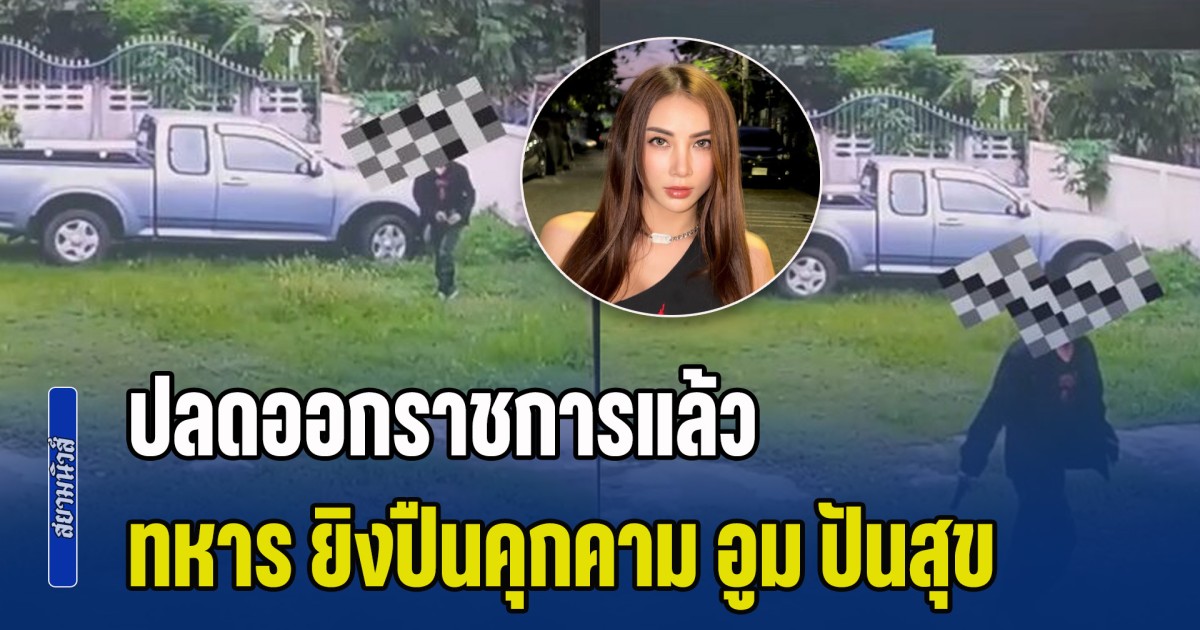 ปลดออกราชการแล้ว ทหาร ยิงปืนคุกคามครอบครัว นางแบบสาว อูม ปันสุข