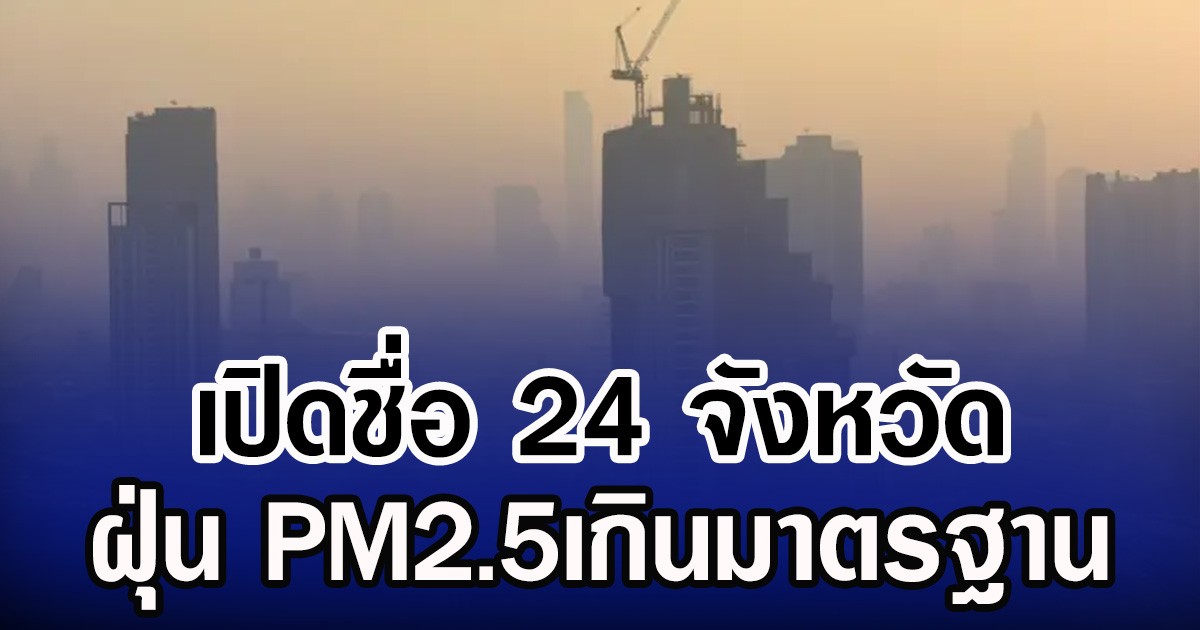 เปิดชื่อ 24 จังหวัด ฝุ่น PM2.5เกินมาตรฐาน กทม. อ่วมหนัก 43 พื้นที่