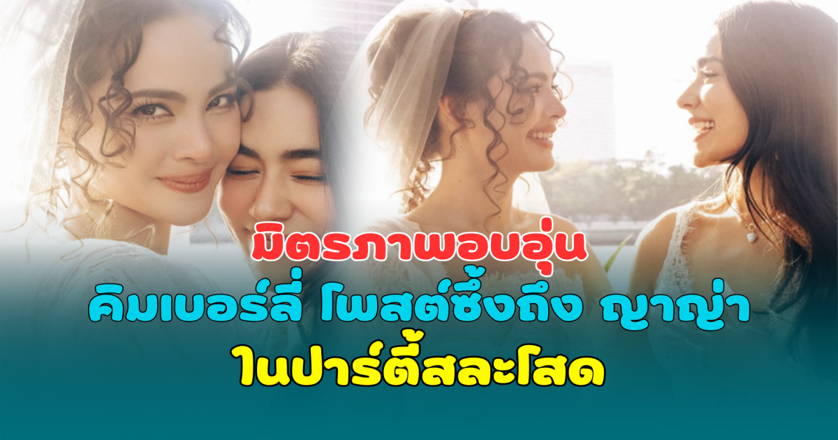 มิตรภาพอบอุ่น คิมเบอร์ลี่ โพสต์ซึ้งถึง ญาญ่า ในปาร์ตี้สละโสด